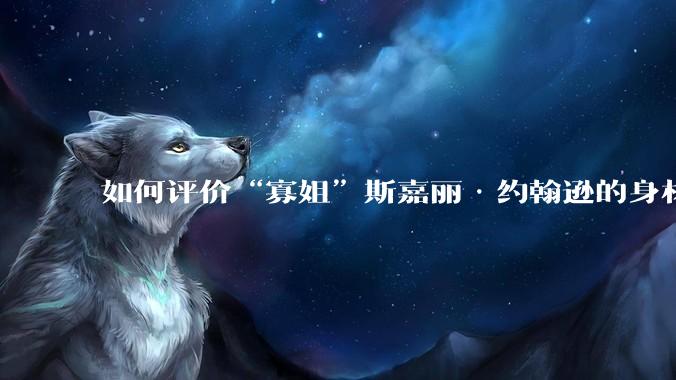 如何评价“寡姐”斯嘉丽·约翰逊的身材？