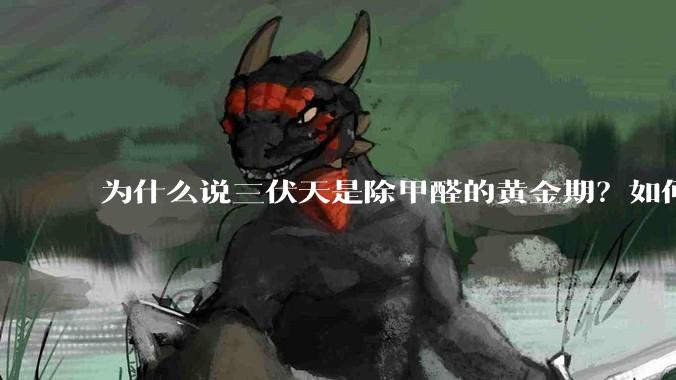 为什么说三伏天是除甲醛的黄金期？如何才能快速散味住新房？