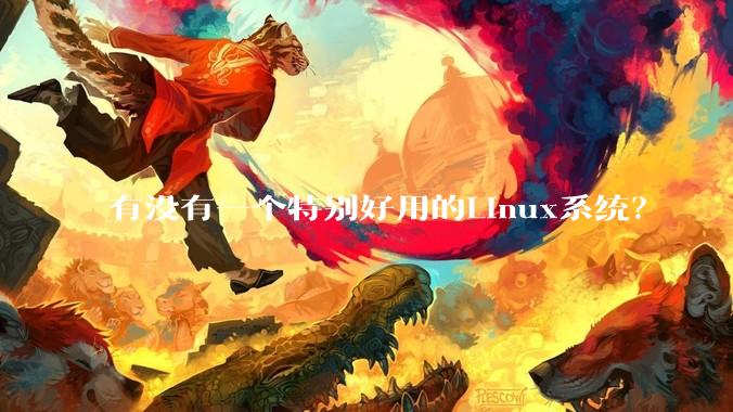 有没有一个特别好用的Linux系统？