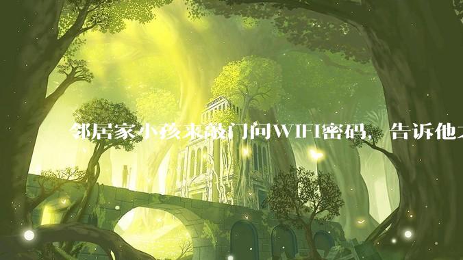 邻居家小孩来敲门问WiFi密码，告诉他之后，他竟然几部手机电视全用上。你说该怎么办？