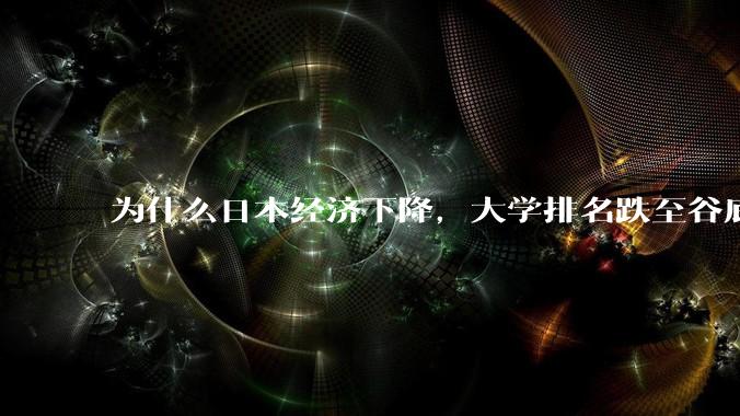 为什么日本经济下降，大学排名跌至谷底，还有那么多人挤破脑袋去日本留学？